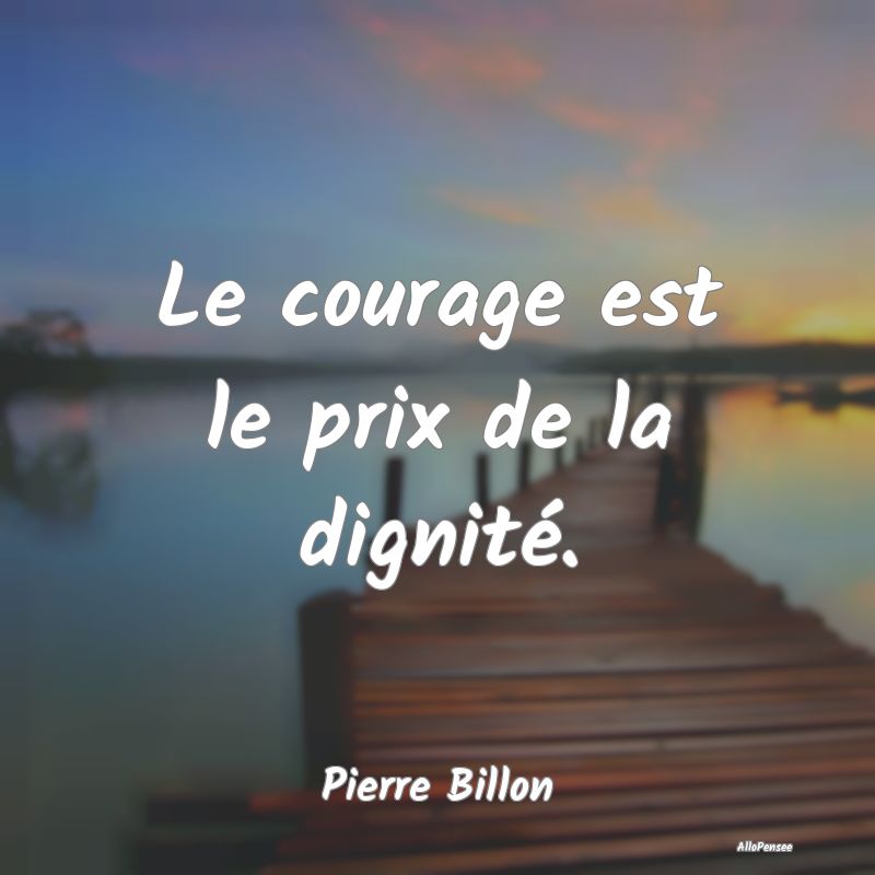 Le courage est le prix de la dignité....