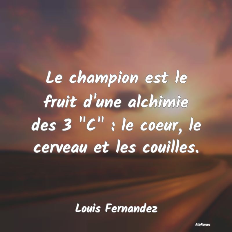 Le champion est le fruit d'une alchimie des 3 C ...