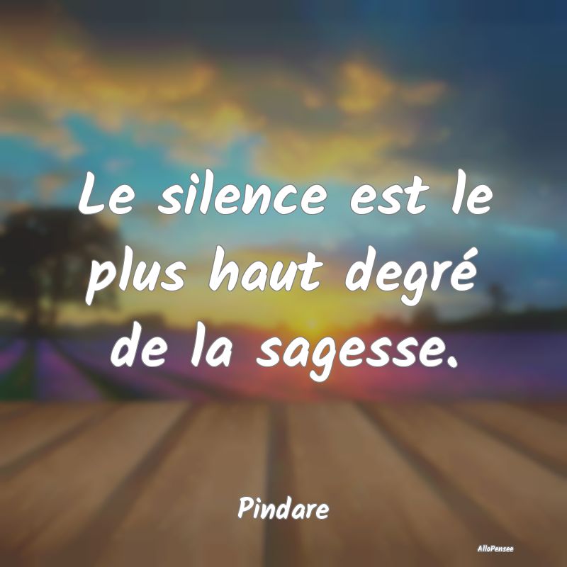Le silence est le plus haut degré de la sagesse....
