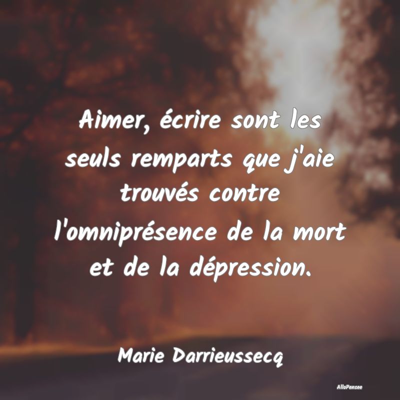 Aimer, écrire sont les seuls remparts que j'aie t... Aimer, écrire sont les seuls remparts que j'aie t...