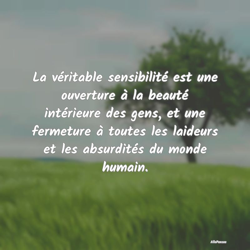 La véritable sensibilité est une ouverture à la...