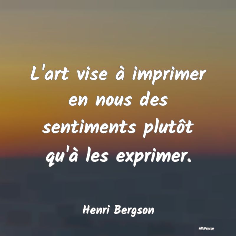 Citation Art - L'art vise à imprimer en nous des sentiments plut... Citation Art - L'art vise à imprimer en nous des sentiments plut...