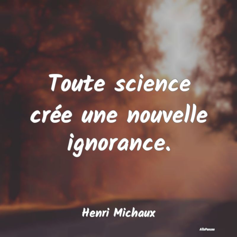 Toute science crée une nouvelle ignorance....