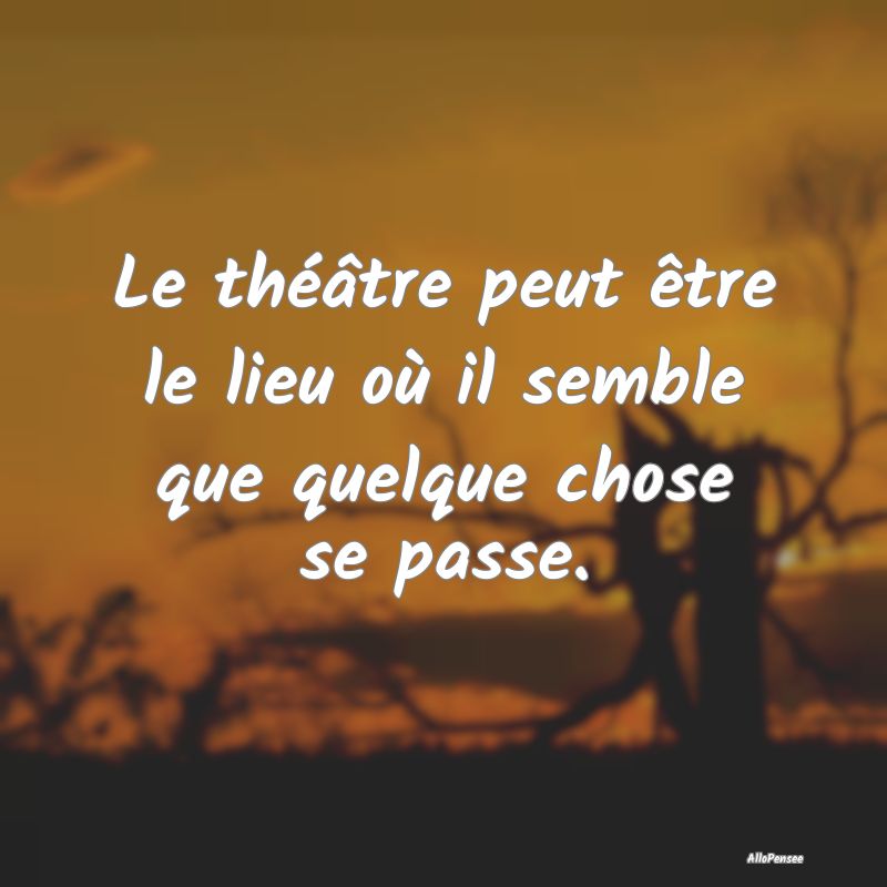 Citation sur le Passé - Le théâtre peut être le lieu où il semble que ...
