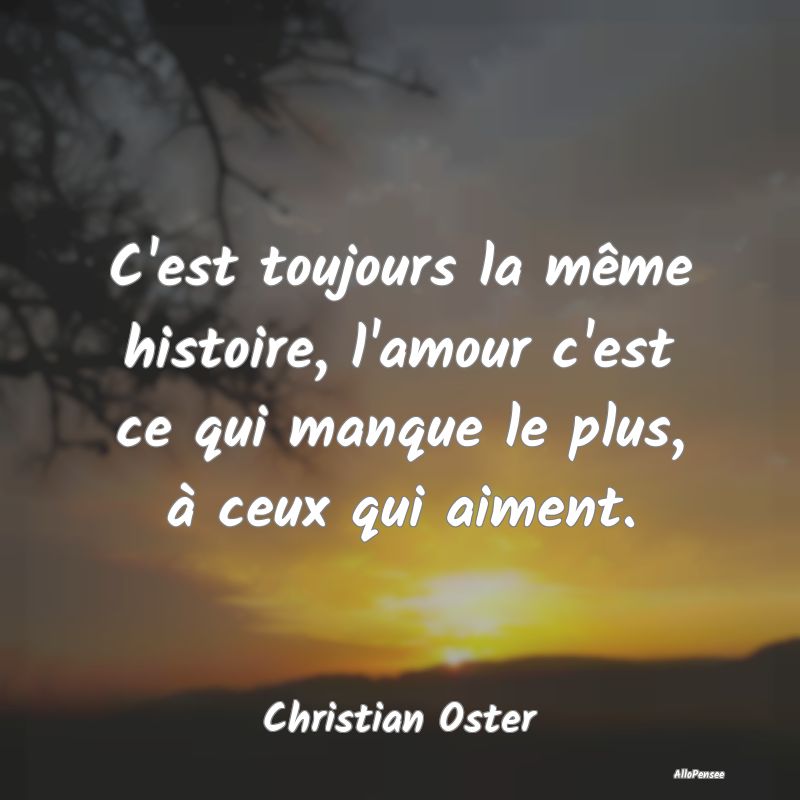 C'est toujours la même histoire, l'amour c'est ce...