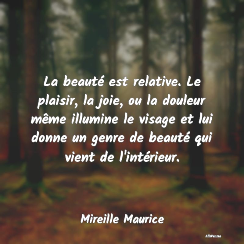 La beauté est relative. Le plaisir, la joie, ou l...