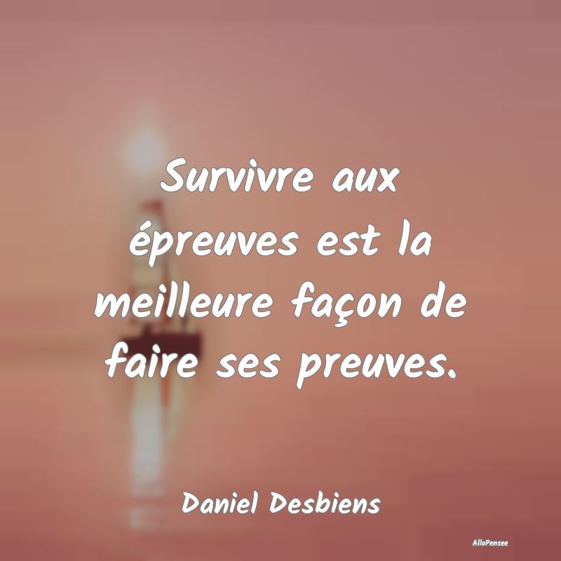 Survivre aux épreuves est la meilleure façon de ...