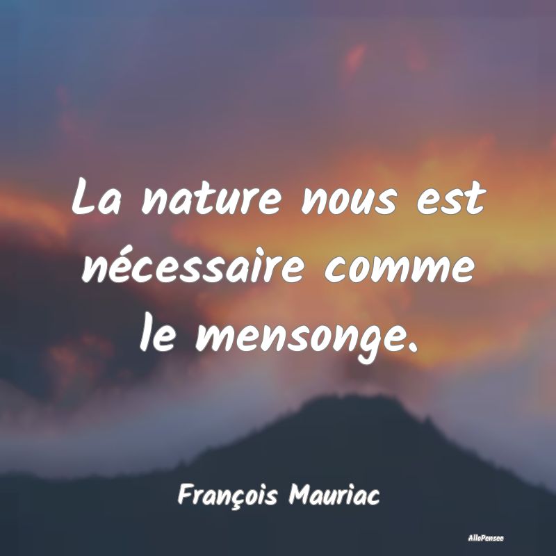 La nature nous est nécessaire comme le mensonge....