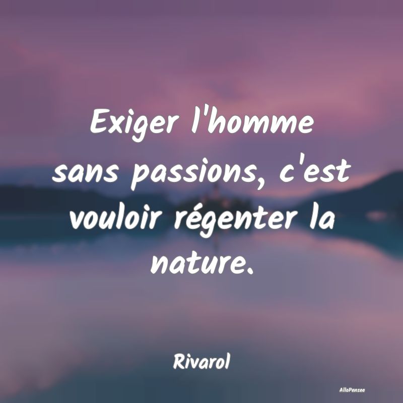 Exiger l'homme sans passions, c'est vouloir régen...