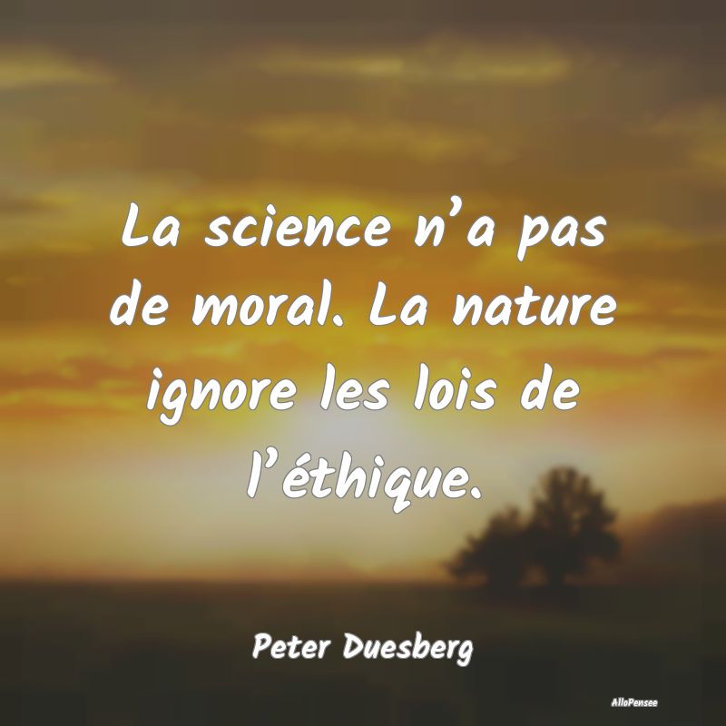 La science n’a pas de moral. La nature ignore le...