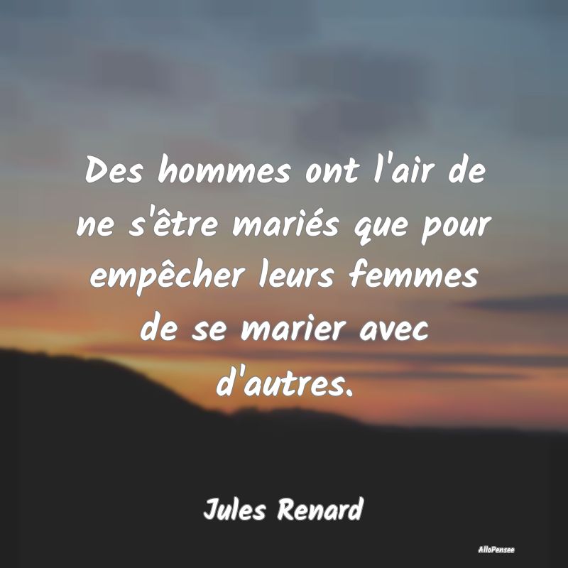 Citation sur les Femmes - Des hommes ont l'air de ne s'être mariés que pou...