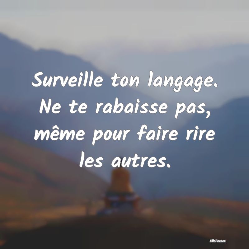 Surveille ton langage. Ne te rabaisse pas, même p...