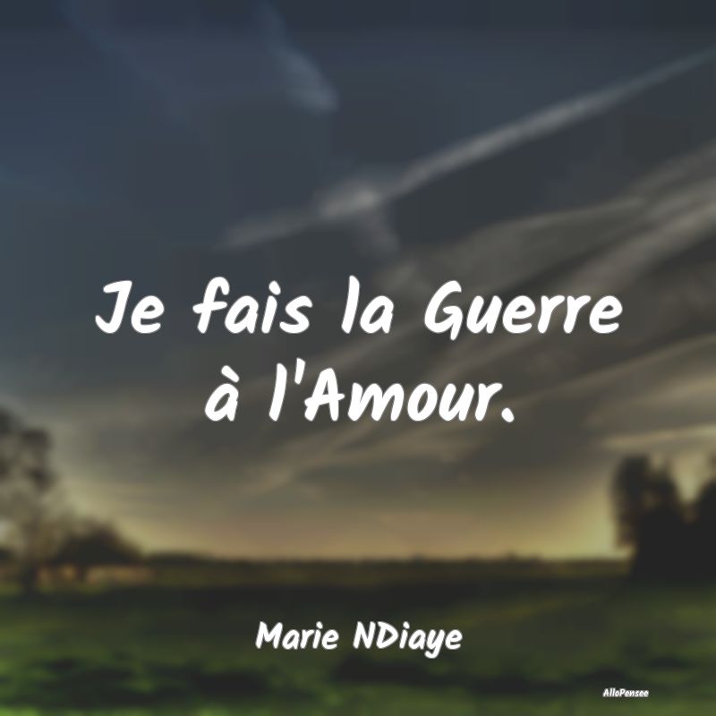 Je fais la Guerre à l'Amour....