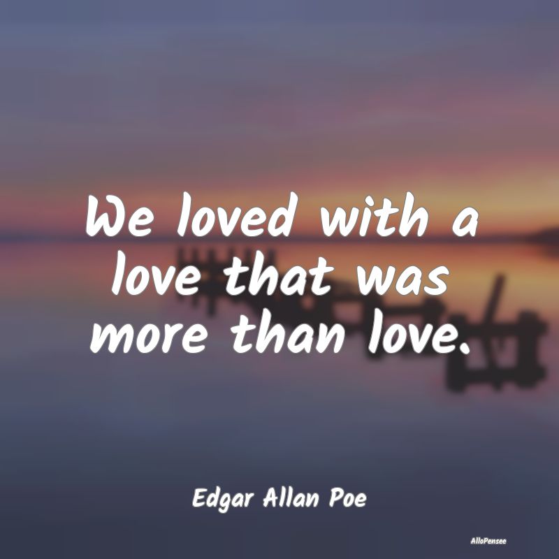 We loved with a love that was more than love....
