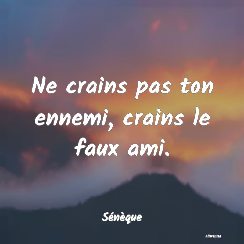 Ne crains pas ton ennemi, crains le faux ami....