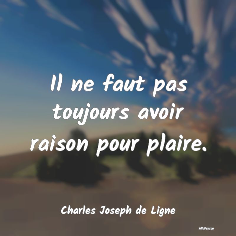 Il ne faut pas toujours avoir raison pour plaire....