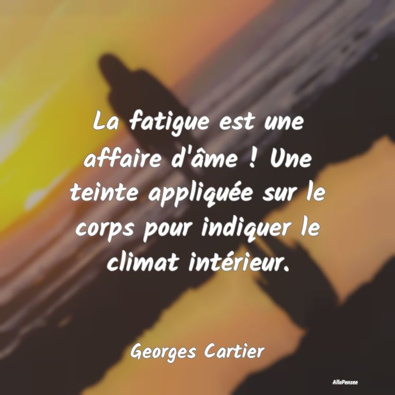 La fatigue est une affaire d'âme ! Une teinte app...