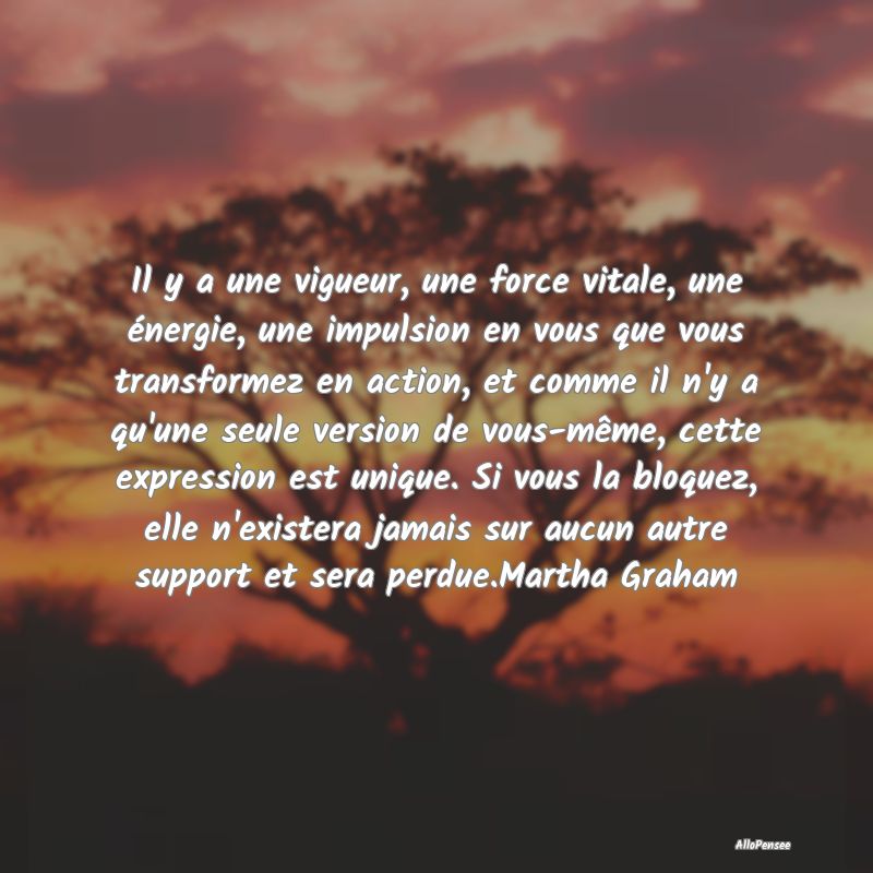 Il y a une vigueur, une force vitale, une énergie...