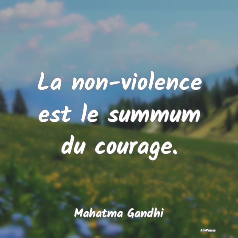 La non-violence est le summum du courage....