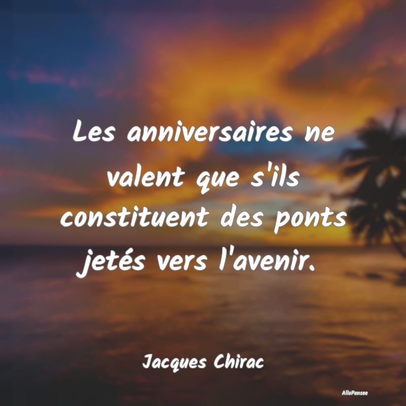 Les anniversaires ne valent que s'ils constituent ...