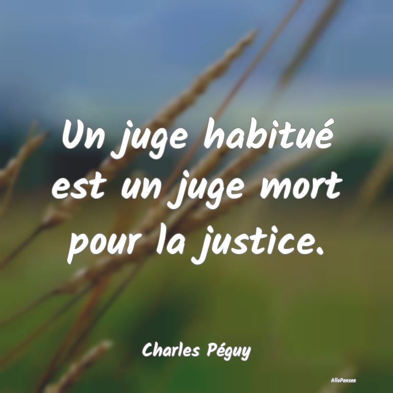 Un juge habitué est un juge mort pour la justice....