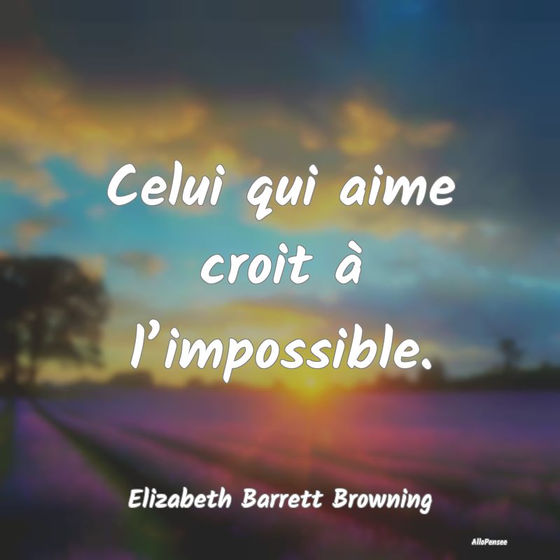 Celui qui aime croit à l’impossible....