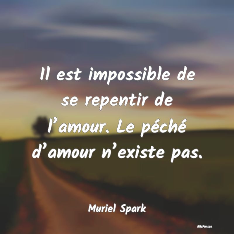 Il est impossible de se repentir de l’amour. Le ...