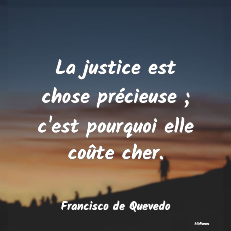 La justice est chose précieuse ; c'est pourquoi e...