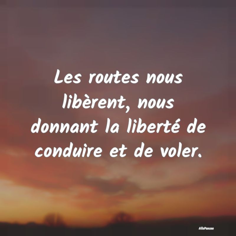 Les routes nous libèrent, nous donnant la libert...