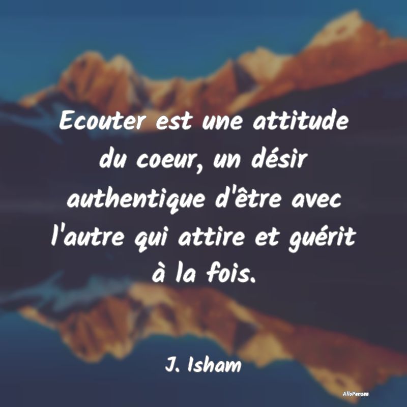 Ecouter est une attitude du coeur, un désir authe...