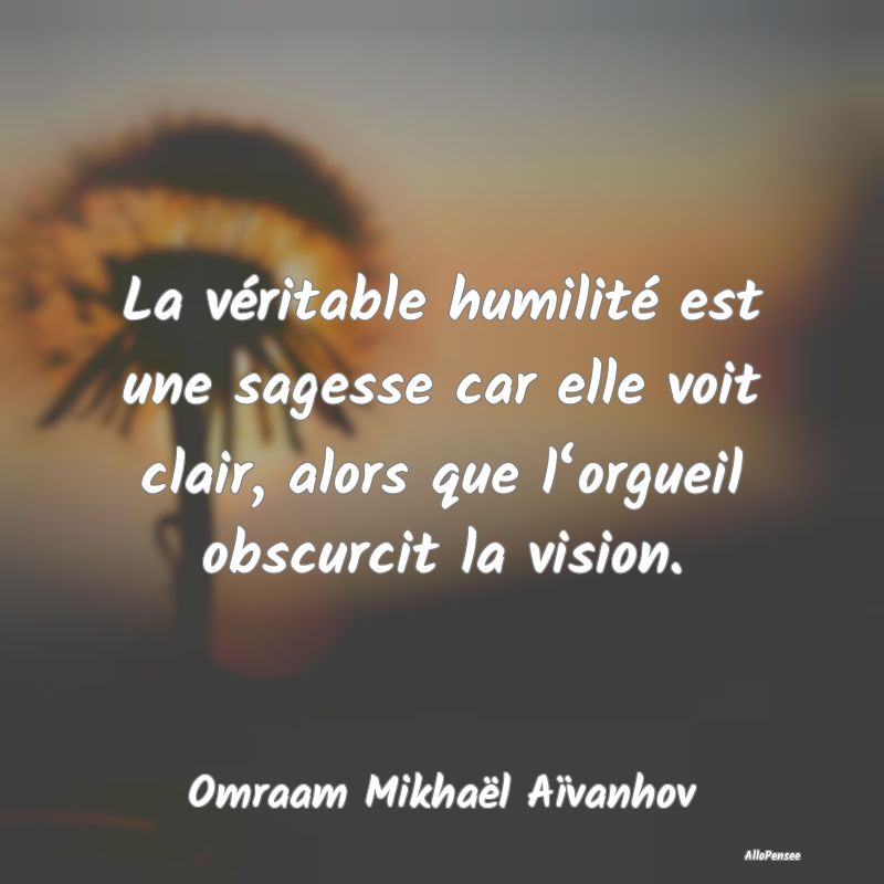 La véritable humilité est une sagesse car elle v...