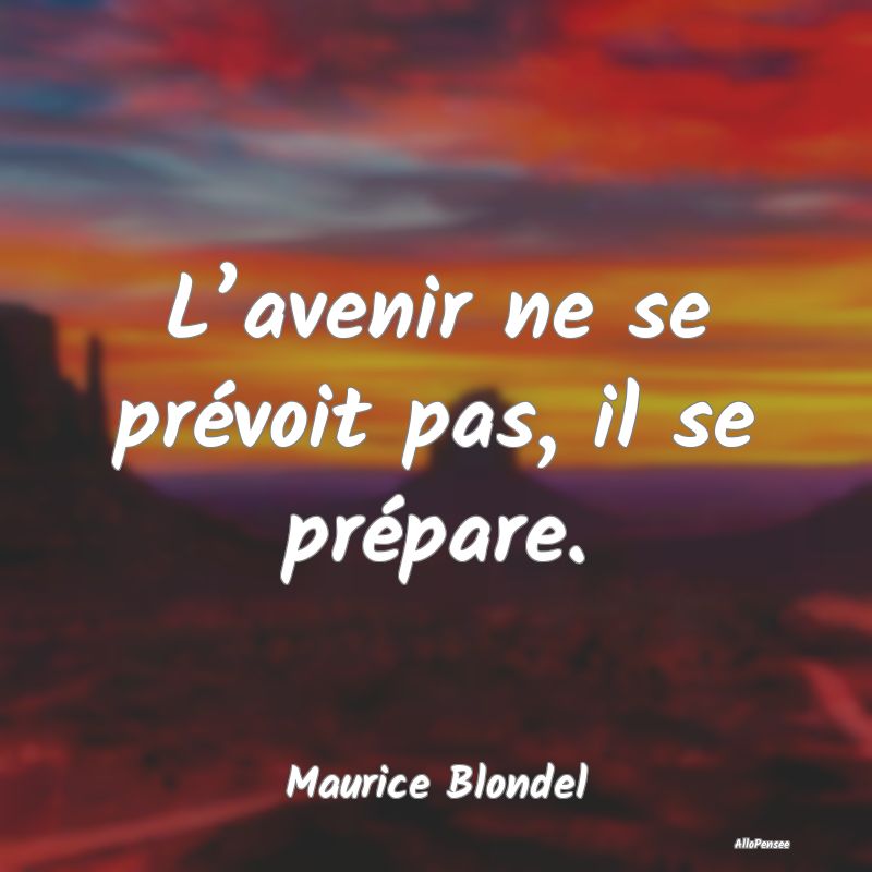 L’avenir ne se prévoit pas, il se prépare....