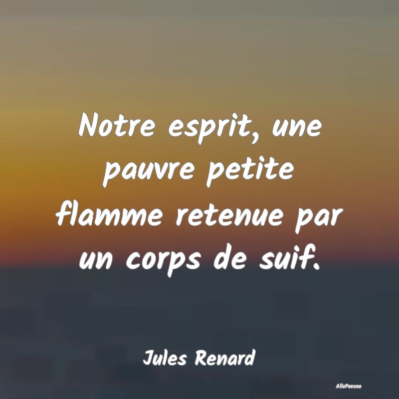 Notre esprit, une pauvre petite flamme retenue par...