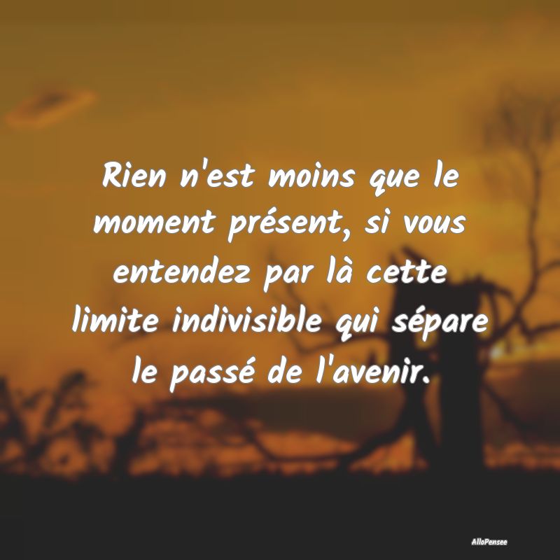 Rien n'est moins que le moment présent, si vous e...