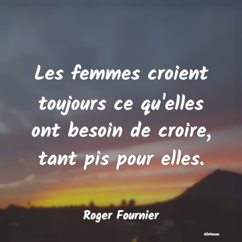 Les femmes croient toujours ce qu'elles ont besoin...