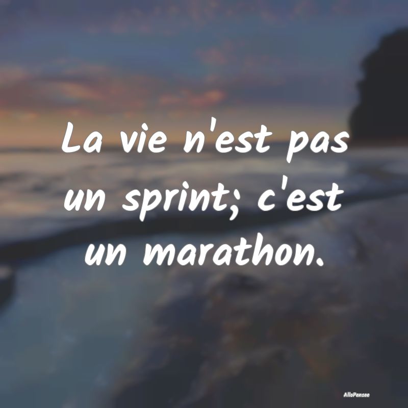 La vie n'est pas un sprint; c'est un marathon.
...