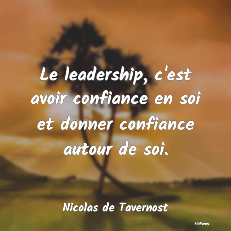 Le leadership, c'est avoir confiance en soi et don...