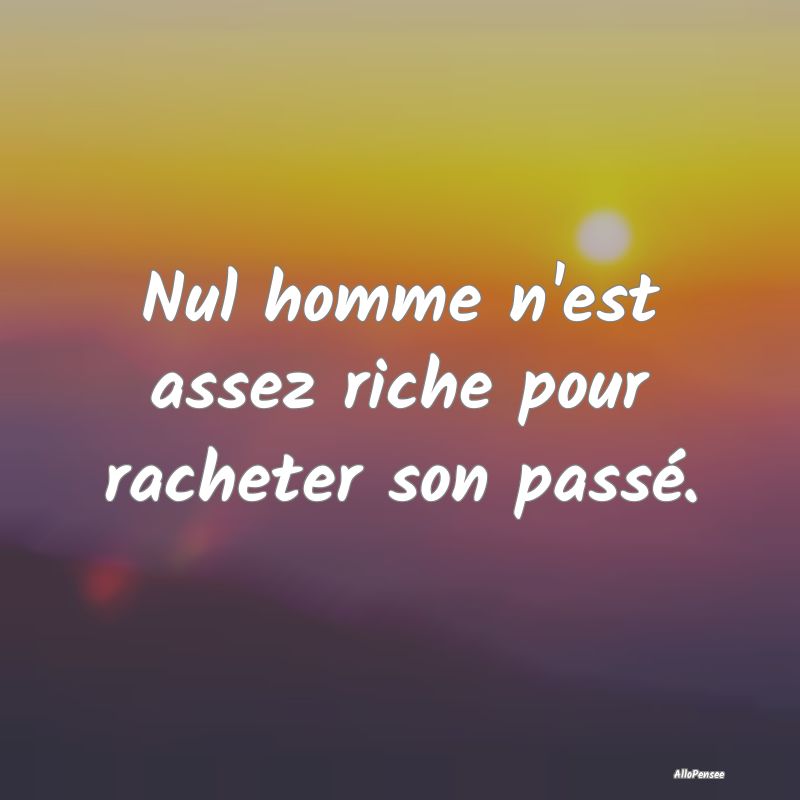 Nul homme n'est assez riche pour racheter son pass...