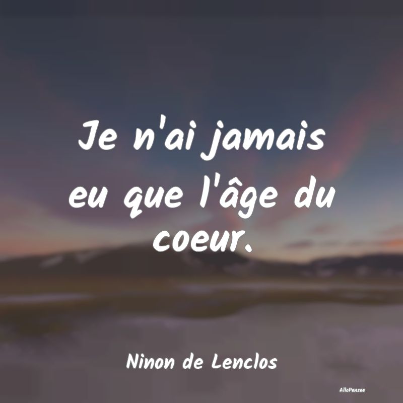 Je n'ai jamais eu que l'âge du coeur....