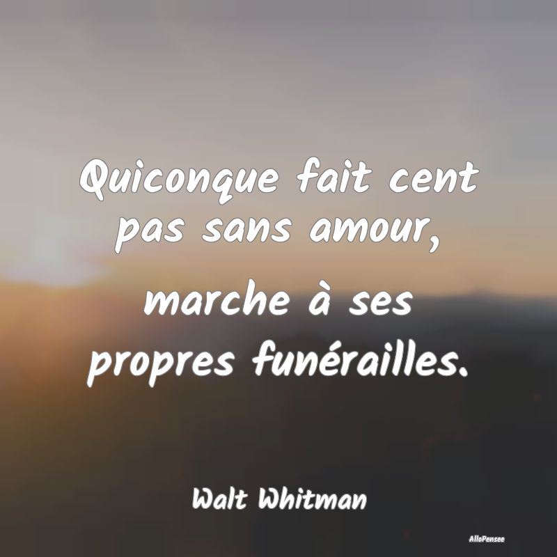 Quiconque fait cent pas sans amour, marche à ses ...