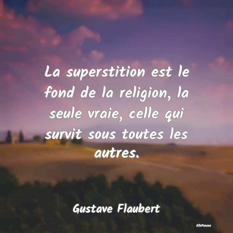 La superstition est le fond de la religion, la seu...
