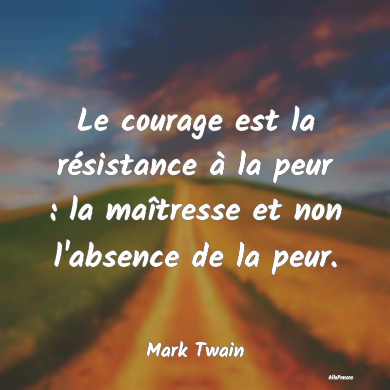 Le courage est la résistance à la peur : la maî...