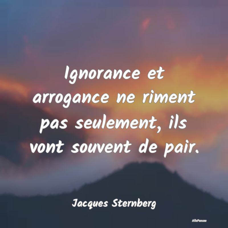 Ignorance et arrogance ne riment pas seulement, il...