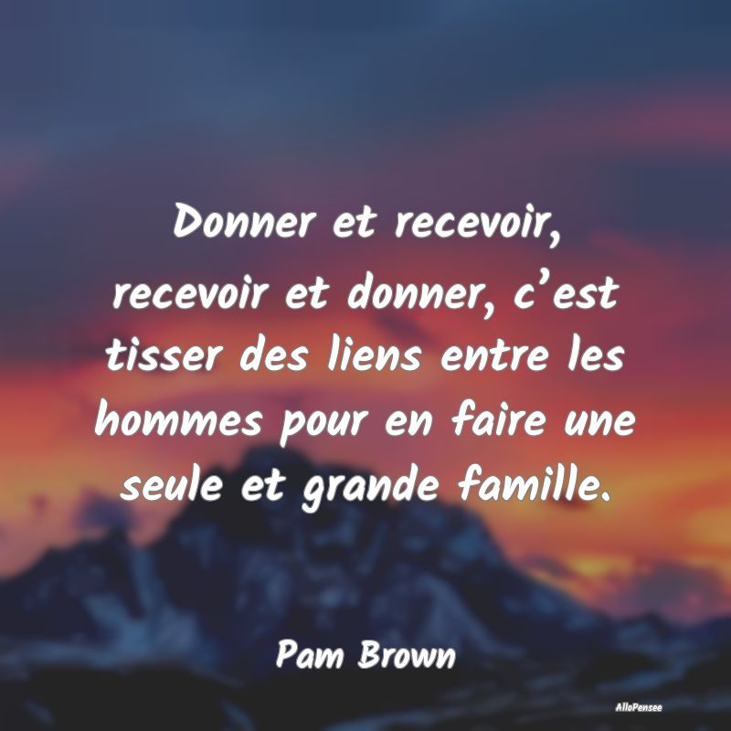 Donner et recevoir, recevoir et donner, c’est ti...