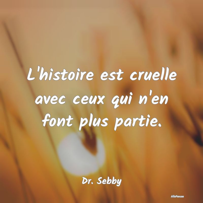 L'histoire est cruelle avec ceux qui n'en font plu...