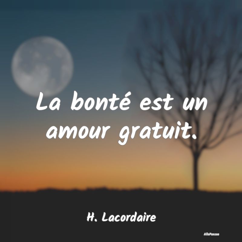 La bonté est un amour gratuit....