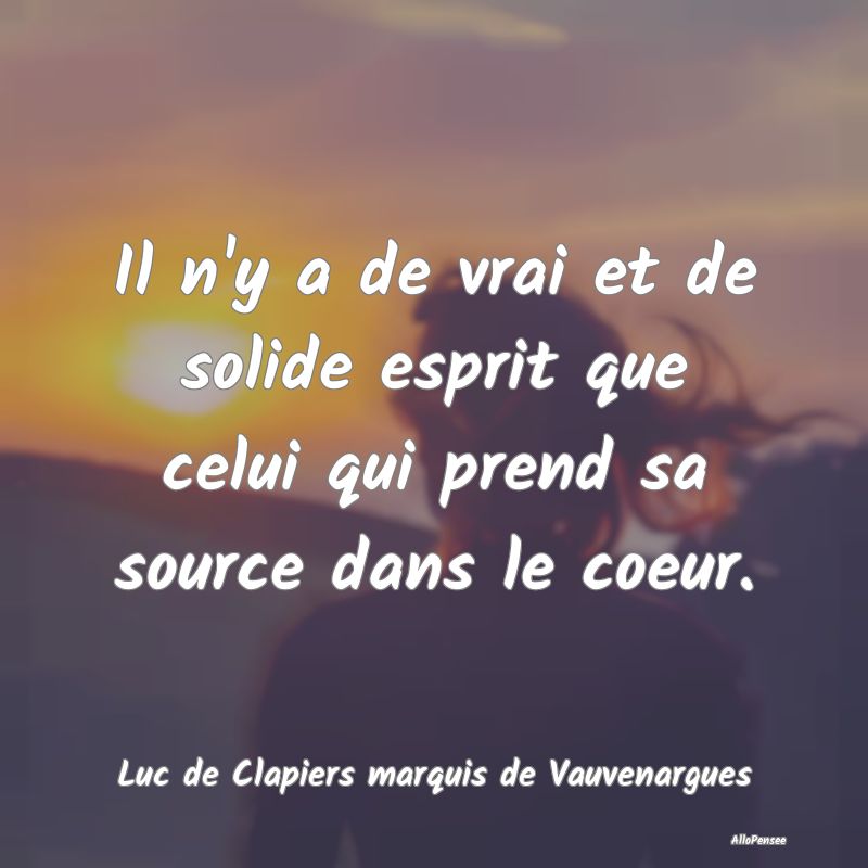 Il n'y a de vrai et de solide esprit que celui qui...