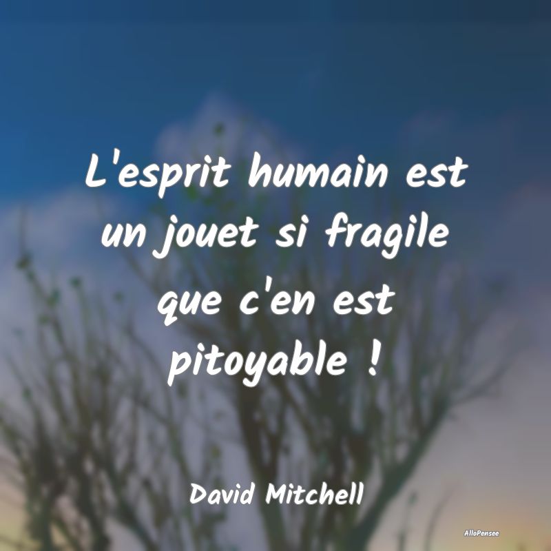 L'esprit humain est un jouet si fragile que c'en e...