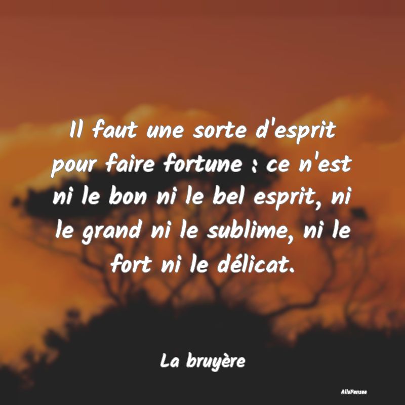 Il faut une sorte d'esprit pour faire fortune : ce...