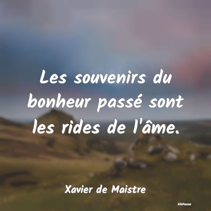 Les souvenirs du bonheur passé sont les rides de ...